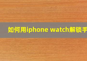 如何用iphone watch解锁手机